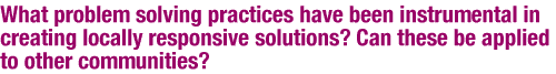 What problem solving practices have been instrumental in creating locally responsive solutions? Can these be applied to other communities?